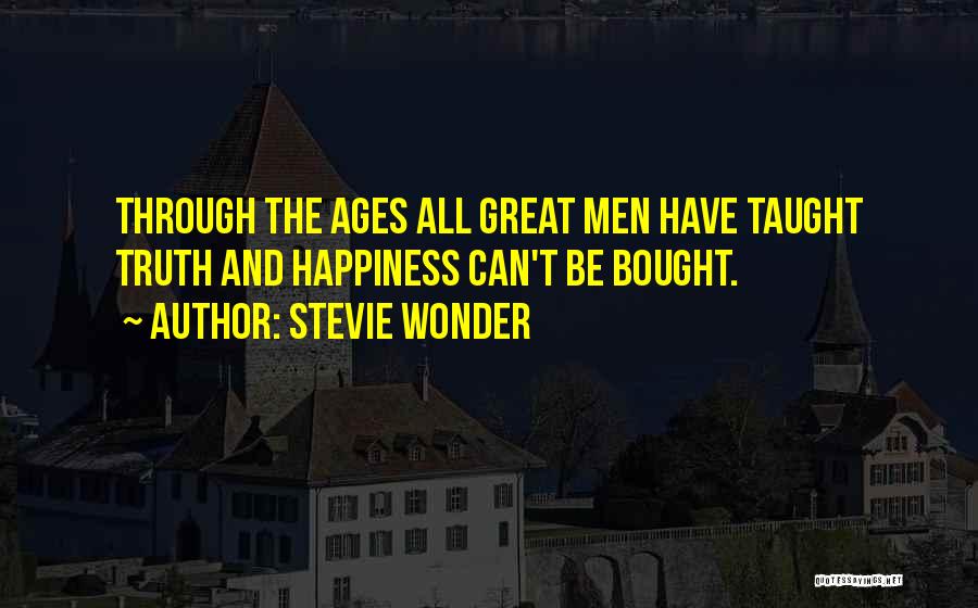 Stevie Wonder Quotes: Through The Ages All Great Men Have Taught Truth And Happiness Can't Be Bought.