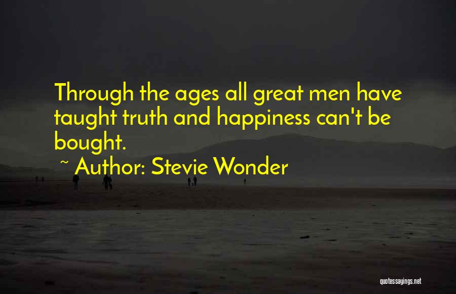 Stevie Wonder Quotes: Through The Ages All Great Men Have Taught Truth And Happiness Can't Be Bought.