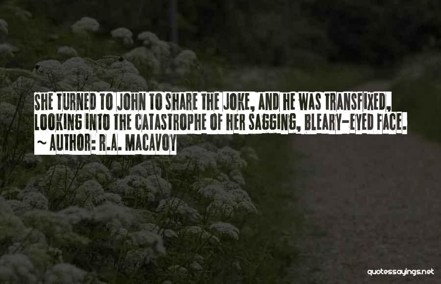 R.A. MacAvoy Quotes: She Turned To John To Share The Joke, And He Was Transfixed, Looking Into The Catastrophe Of Her Sagging, Bleary-eyed