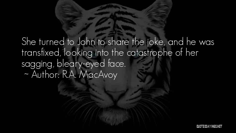 R.A. MacAvoy Quotes: She Turned To John To Share The Joke, And He Was Transfixed, Looking Into The Catastrophe Of Her Sagging, Bleary-eyed