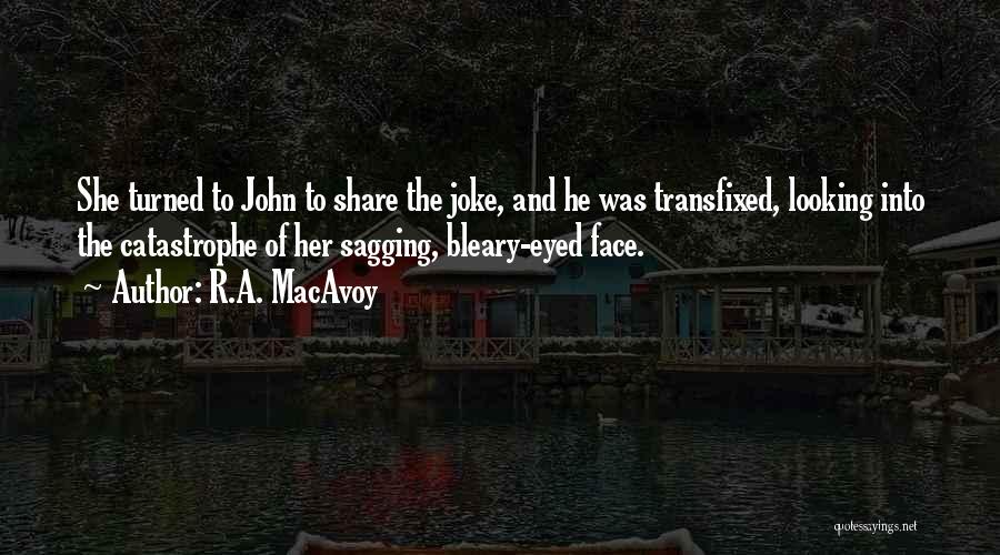 R.A. MacAvoy Quotes: She Turned To John To Share The Joke, And He Was Transfixed, Looking Into The Catastrophe Of Her Sagging, Bleary-eyed