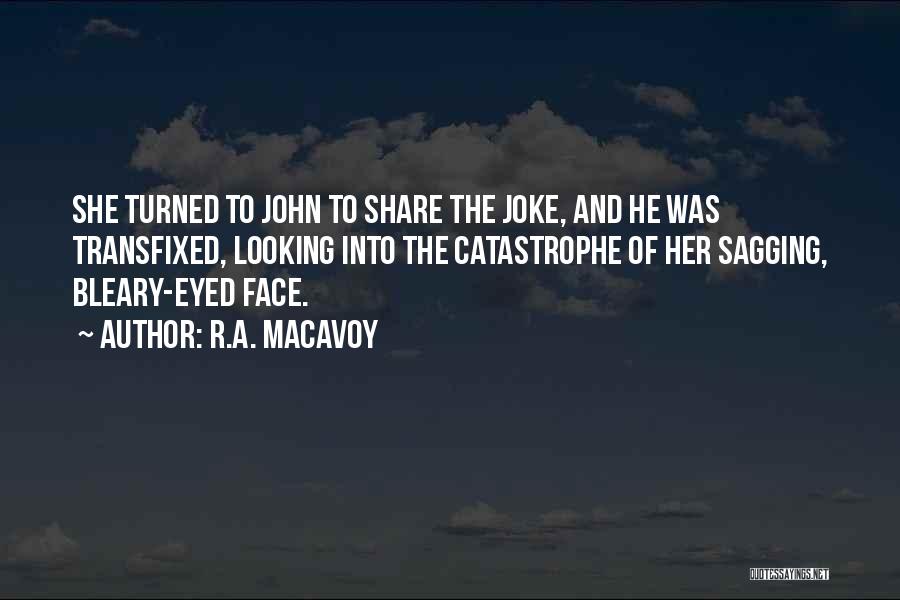 R.A. MacAvoy Quotes: She Turned To John To Share The Joke, And He Was Transfixed, Looking Into The Catastrophe Of Her Sagging, Bleary-eyed