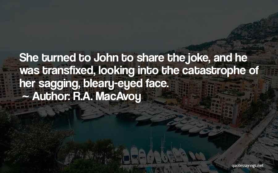 R.A. MacAvoy Quotes: She Turned To John To Share The Joke, And He Was Transfixed, Looking Into The Catastrophe Of Her Sagging, Bleary-eyed