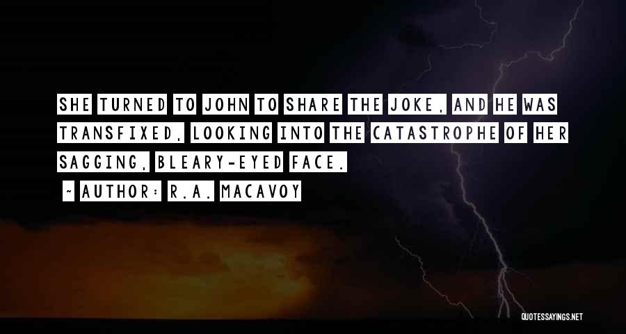 R.A. MacAvoy Quotes: She Turned To John To Share The Joke, And He Was Transfixed, Looking Into The Catastrophe Of Her Sagging, Bleary-eyed