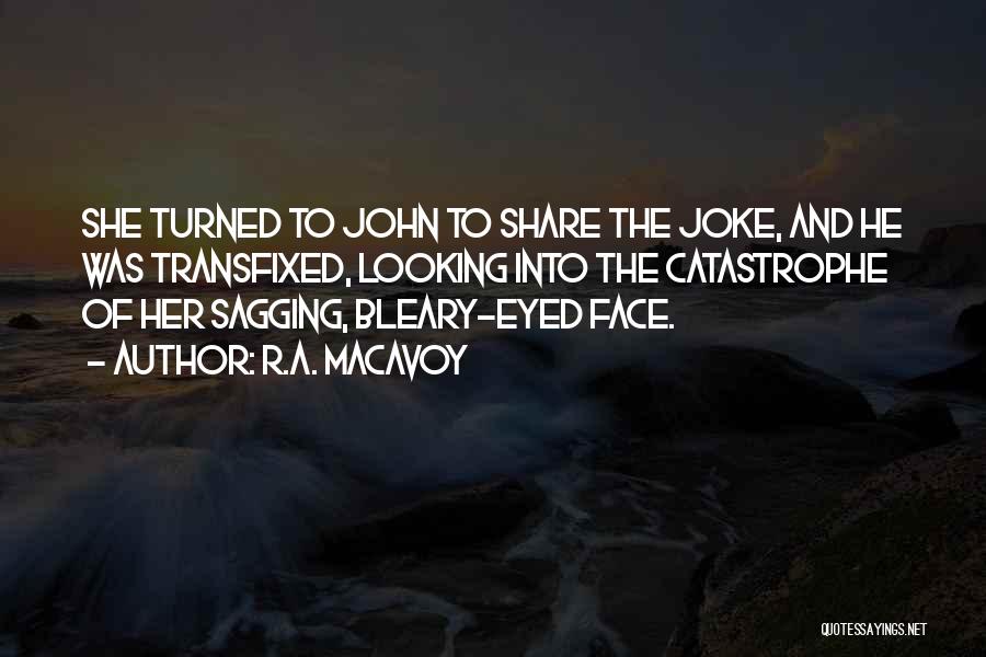 R.A. MacAvoy Quotes: She Turned To John To Share The Joke, And He Was Transfixed, Looking Into The Catastrophe Of Her Sagging, Bleary-eyed