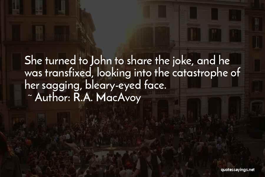 R.A. MacAvoy Quotes: She Turned To John To Share The Joke, And He Was Transfixed, Looking Into The Catastrophe Of Her Sagging, Bleary-eyed