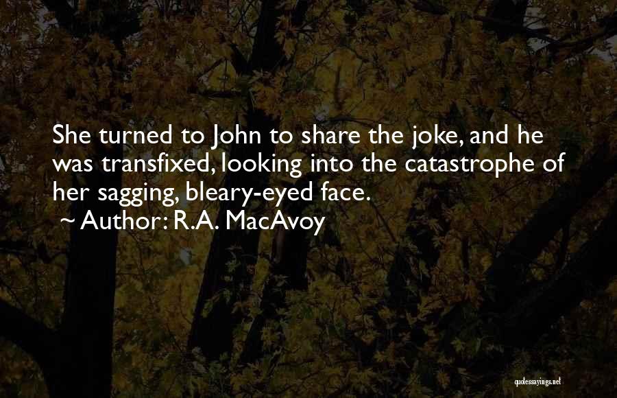 R.A. MacAvoy Quotes: She Turned To John To Share The Joke, And He Was Transfixed, Looking Into The Catastrophe Of Her Sagging, Bleary-eyed