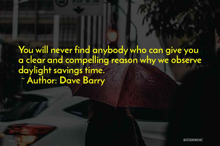 Dave Barry Quotes: You Will Never Find Anybody Who Can Give You A Clear And Compelling Reason Why We Observe Daylight Savings Time.