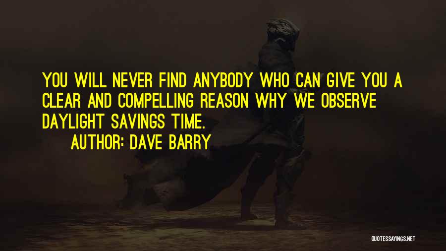 Dave Barry Quotes: You Will Never Find Anybody Who Can Give You A Clear And Compelling Reason Why We Observe Daylight Savings Time.