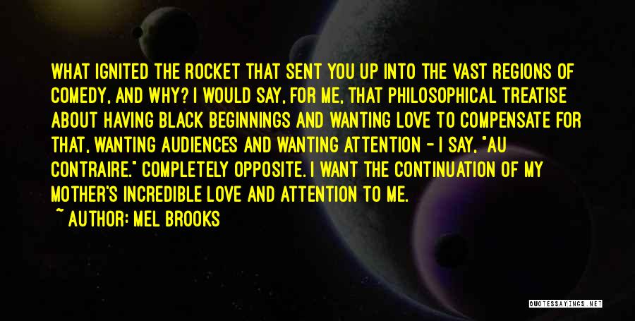 Mel Brooks Quotes: What Ignited The Rocket That Sent You Up Into The Vast Regions Of Comedy, And Why? I Would Say, For