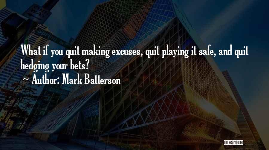 Mark Batterson Quotes: What If You Quit Making Excuses, Quit Playing It Safe, And Quit Hedging Your Bets?