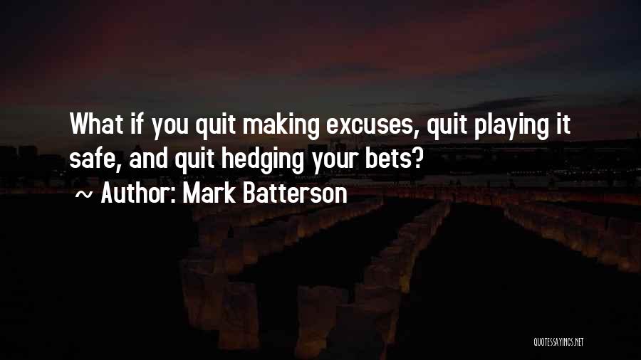 Mark Batterson Quotes: What If You Quit Making Excuses, Quit Playing It Safe, And Quit Hedging Your Bets?