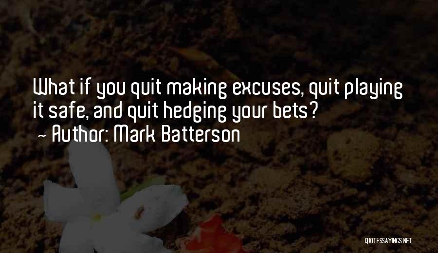 Mark Batterson Quotes: What If You Quit Making Excuses, Quit Playing It Safe, And Quit Hedging Your Bets?