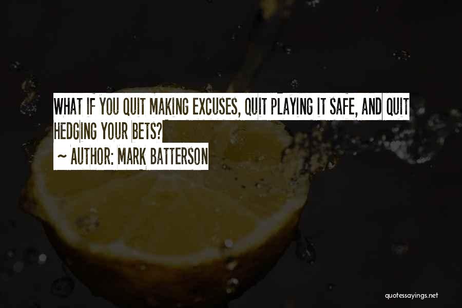 Mark Batterson Quotes: What If You Quit Making Excuses, Quit Playing It Safe, And Quit Hedging Your Bets?