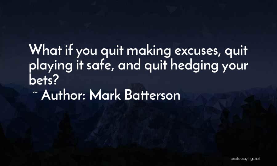 Mark Batterson Quotes: What If You Quit Making Excuses, Quit Playing It Safe, And Quit Hedging Your Bets?