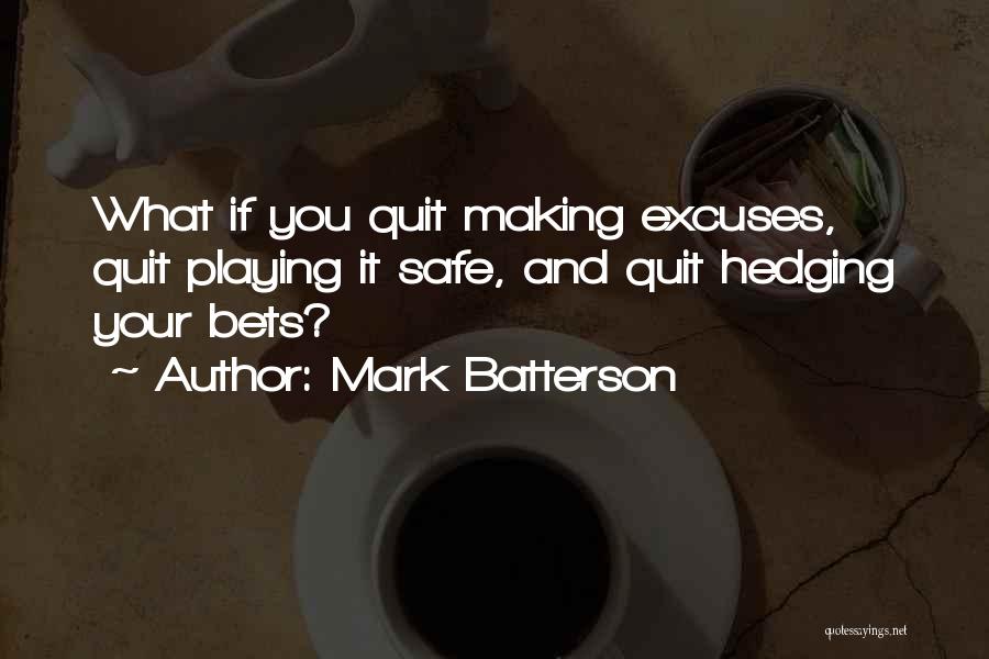 Mark Batterson Quotes: What If You Quit Making Excuses, Quit Playing It Safe, And Quit Hedging Your Bets?