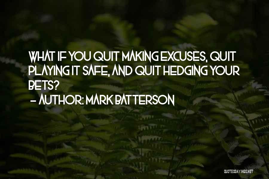 Mark Batterson Quotes: What If You Quit Making Excuses, Quit Playing It Safe, And Quit Hedging Your Bets?