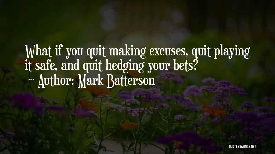 Mark Batterson Quotes: What If You Quit Making Excuses, Quit Playing It Safe, And Quit Hedging Your Bets?