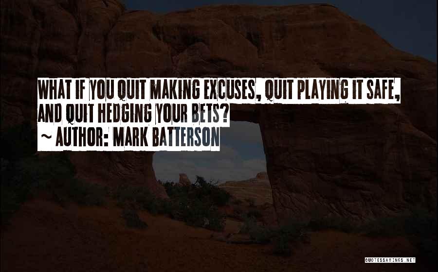 Mark Batterson Quotes: What If You Quit Making Excuses, Quit Playing It Safe, And Quit Hedging Your Bets?