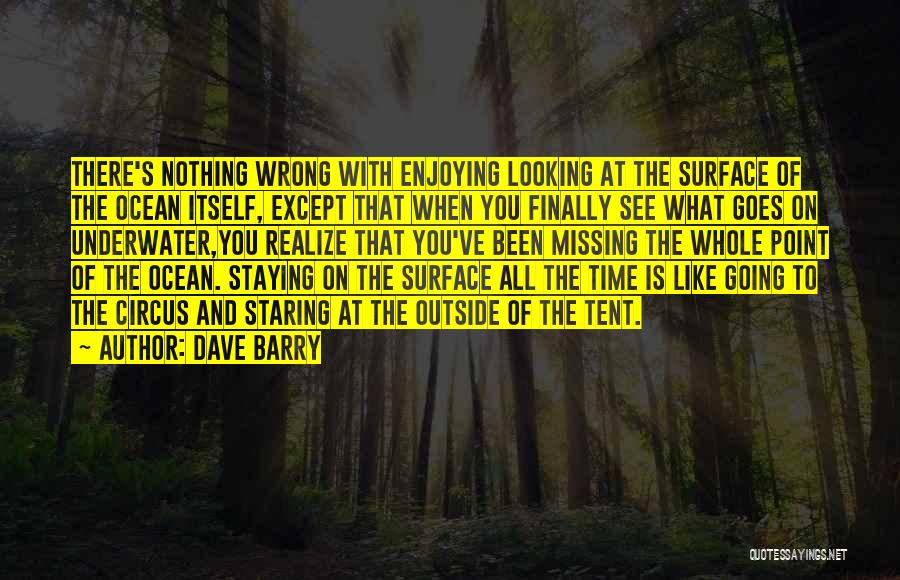 Dave Barry Quotes: There's Nothing Wrong With Enjoying Looking At The Surface Of The Ocean Itself, Except That When You Finally See What