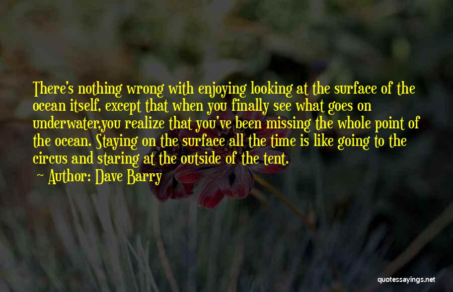 Dave Barry Quotes: There's Nothing Wrong With Enjoying Looking At The Surface Of The Ocean Itself, Except That When You Finally See What