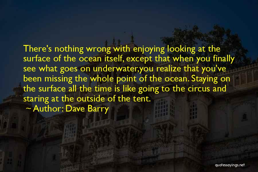 Dave Barry Quotes: There's Nothing Wrong With Enjoying Looking At The Surface Of The Ocean Itself, Except That When You Finally See What