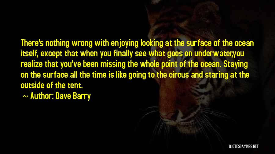 Dave Barry Quotes: There's Nothing Wrong With Enjoying Looking At The Surface Of The Ocean Itself, Except That When You Finally See What