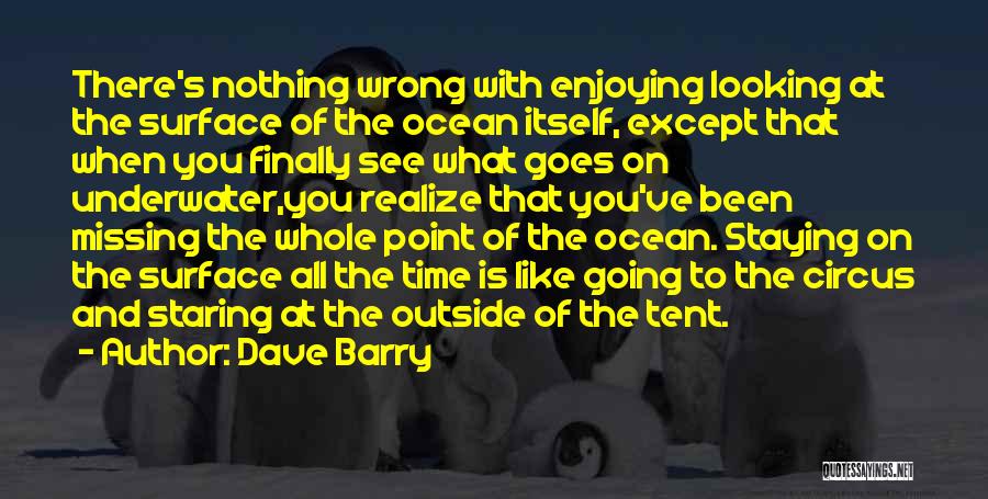 Dave Barry Quotes: There's Nothing Wrong With Enjoying Looking At The Surface Of The Ocean Itself, Except That When You Finally See What