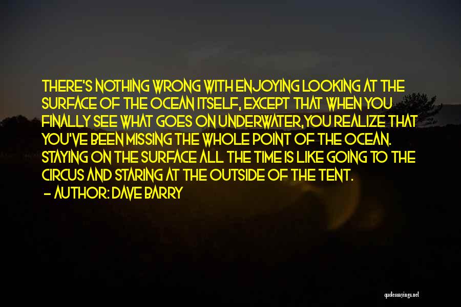 Dave Barry Quotes: There's Nothing Wrong With Enjoying Looking At The Surface Of The Ocean Itself, Except That When You Finally See What