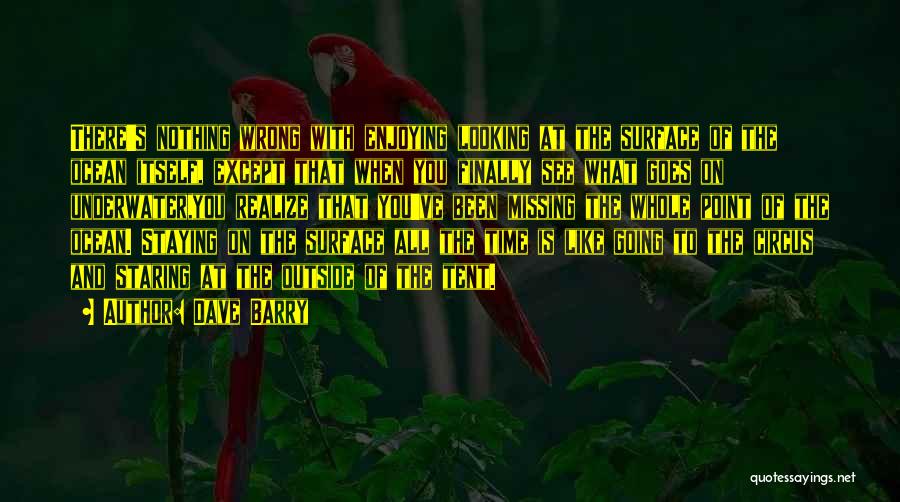 Dave Barry Quotes: There's Nothing Wrong With Enjoying Looking At The Surface Of The Ocean Itself, Except That When You Finally See What
