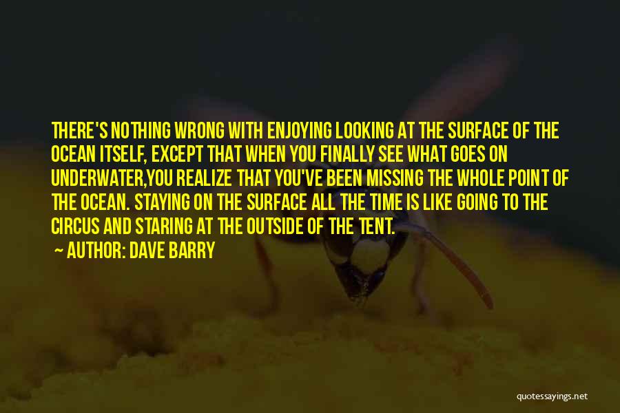 Dave Barry Quotes: There's Nothing Wrong With Enjoying Looking At The Surface Of The Ocean Itself, Except That When You Finally See What