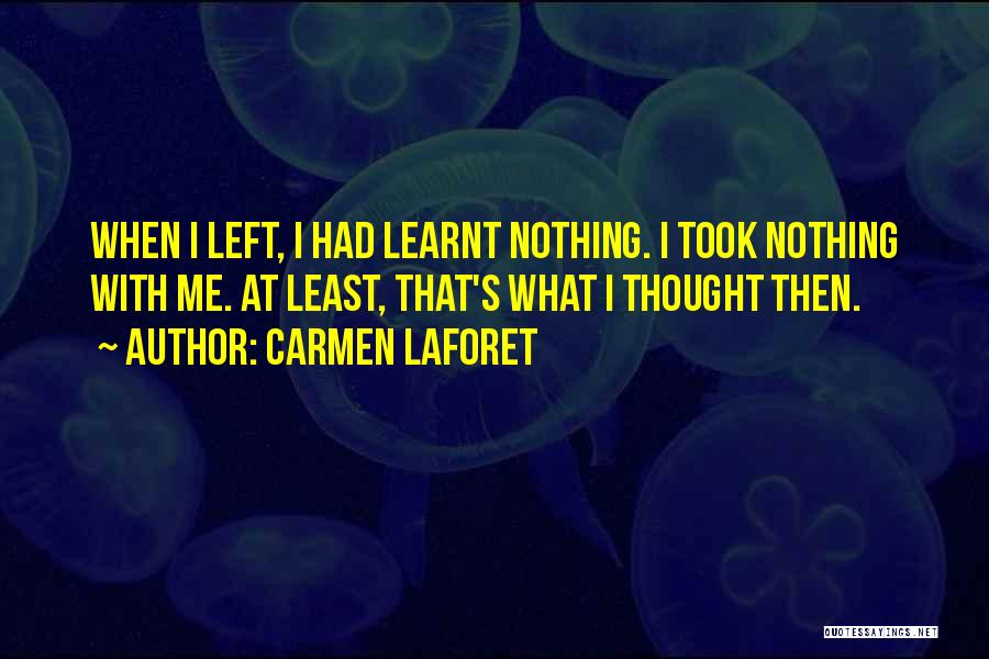 Carmen Laforet Quotes: When I Left, I Had Learnt Nothing. I Took Nothing With Me. At Least, That's What I Thought Then.