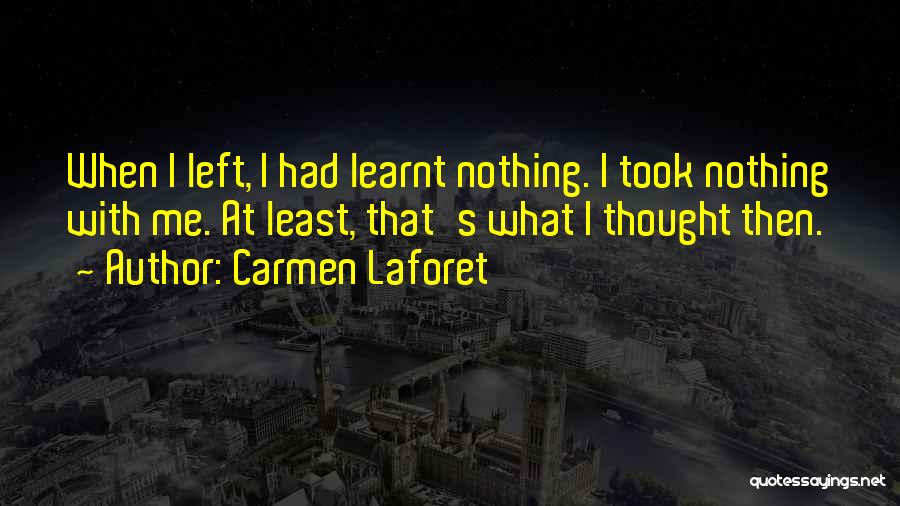 Carmen Laforet Quotes: When I Left, I Had Learnt Nothing. I Took Nothing With Me. At Least, That's What I Thought Then.