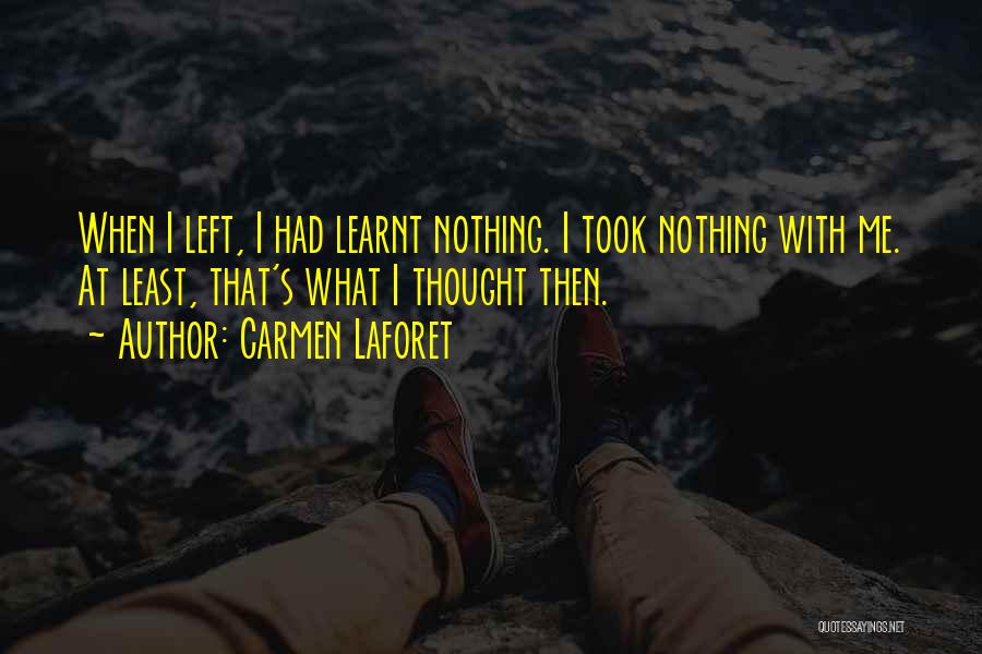 Carmen Laforet Quotes: When I Left, I Had Learnt Nothing. I Took Nothing With Me. At Least, That's What I Thought Then.