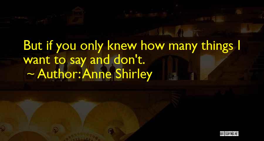 Anne Shirley Quotes: But If You Only Knew How Many Things I Want To Say And Don't.