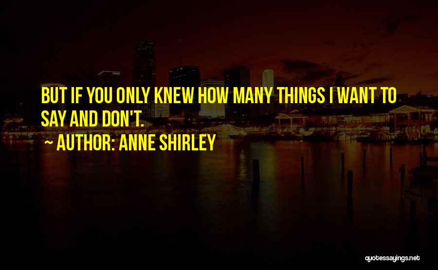 Anne Shirley Quotes: But If You Only Knew How Many Things I Want To Say And Don't.