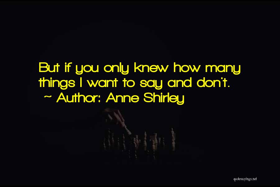 Anne Shirley Quotes: But If You Only Knew How Many Things I Want To Say And Don't.