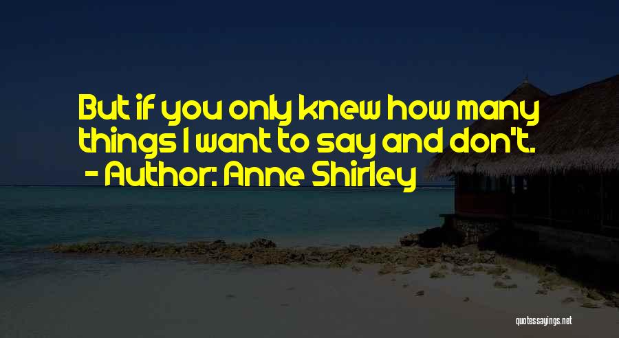 Anne Shirley Quotes: But If You Only Knew How Many Things I Want To Say And Don't.