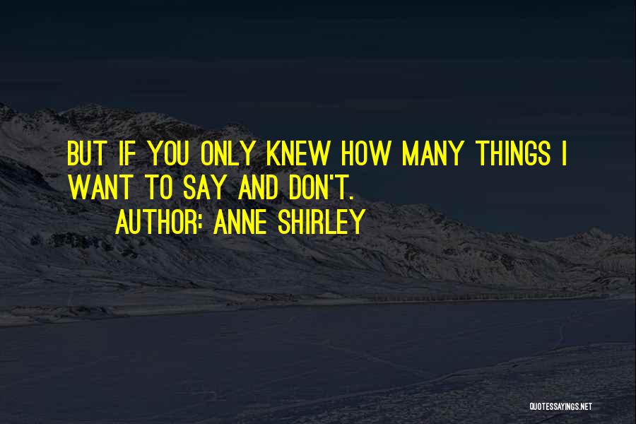 Anne Shirley Quotes: But If You Only Knew How Many Things I Want To Say And Don't.