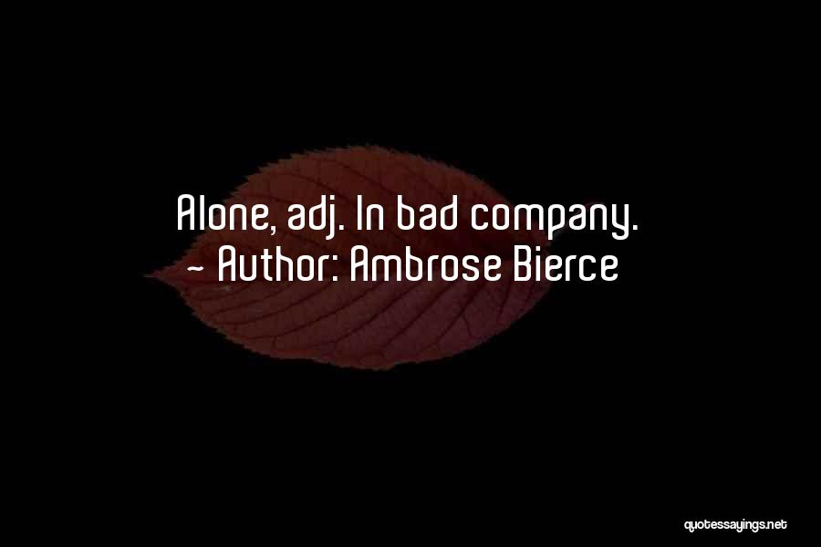 Ambrose Bierce Quotes: Alone, Adj. In Bad Company.
