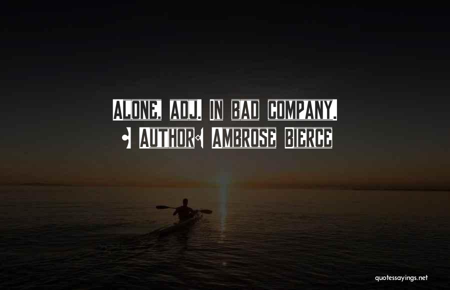 Ambrose Bierce Quotes: Alone, Adj. In Bad Company.