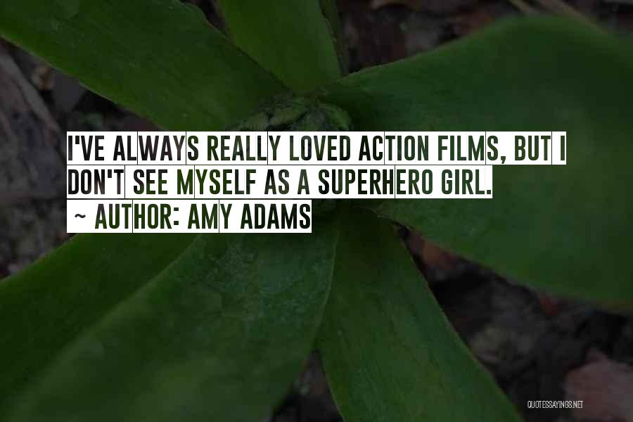 Amy Adams Quotes: I've Always Really Loved Action Films, But I Don't See Myself As A Superhero Girl.