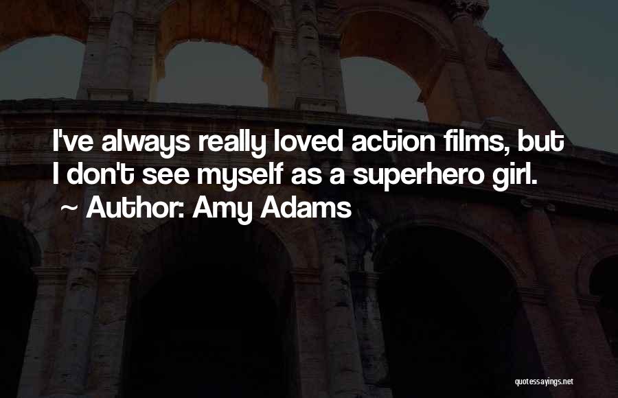 Amy Adams Quotes: I've Always Really Loved Action Films, But I Don't See Myself As A Superhero Girl.