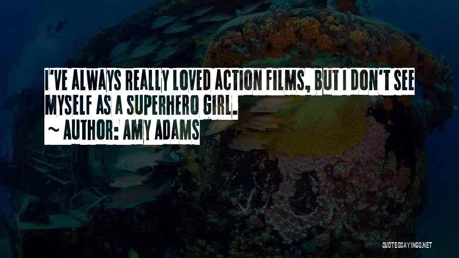 Amy Adams Quotes: I've Always Really Loved Action Films, But I Don't See Myself As A Superhero Girl.