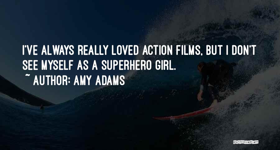 Amy Adams Quotes: I've Always Really Loved Action Films, But I Don't See Myself As A Superhero Girl.