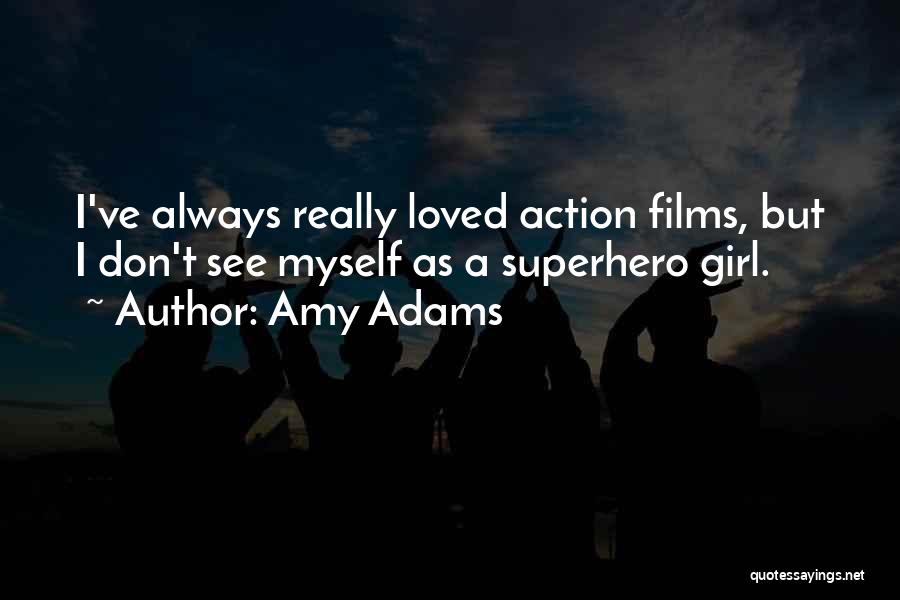 Amy Adams Quotes: I've Always Really Loved Action Films, But I Don't See Myself As A Superhero Girl.