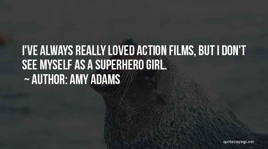 Amy Adams Quotes: I've Always Really Loved Action Films, But I Don't See Myself As A Superhero Girl.