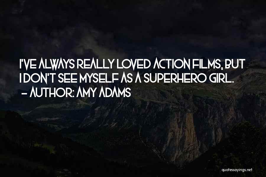 Amy Adams Quotes: I've Always Really Loved Action Films, But I Don't See Myself As A Superhero Girl.