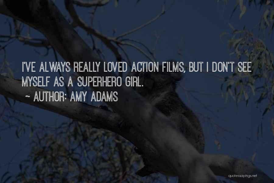 Amy Adams Quotes: I've Always Really Loved Action Films, But I Don't See Myself As A Superhero Girl.