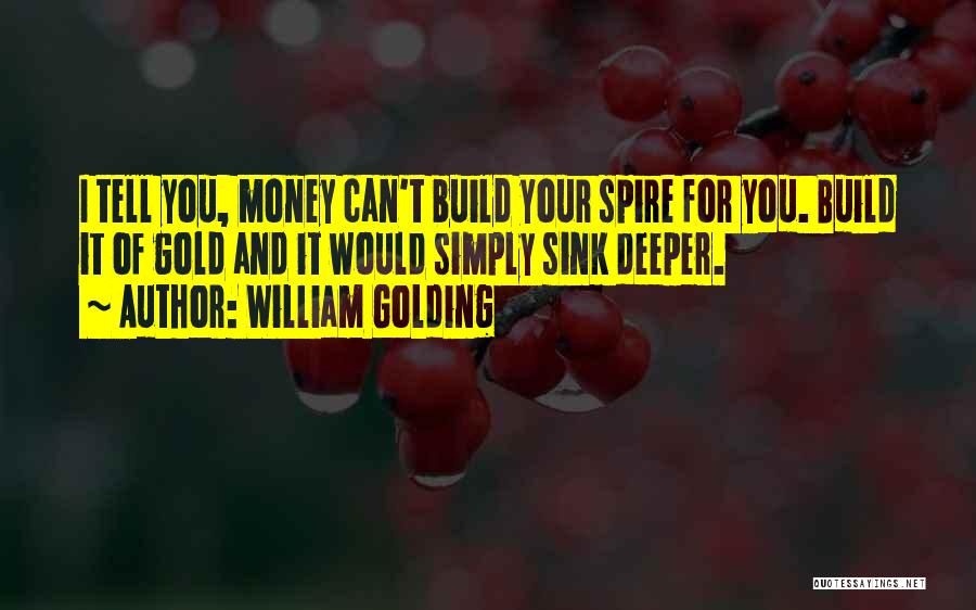 William Golding Quotes: I Tell You, Money Can't Build Your Spire For You. Build It Of Gold And It Would Simply Sink Deeper.